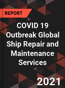 COVID 19 Outbreak Global Ship Repair and Maintenance Services Industry