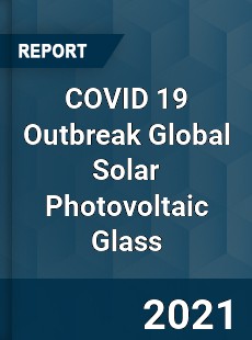 COVID 19 Outbreak Global Solar Photovoltaic Glass Industry