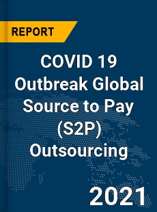 COVID 19 Outbreak Global Source to Pay Outsourcing Industry