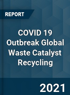 COVID 19 Outbreak Global Waste Catalyst Recycling Industry