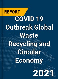 COVID 19 Outbreak Global Waste Recycling and Circular Economy Industry