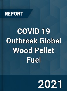 COVID 19 Outbreak Global Wood Pellet Fuel Industry