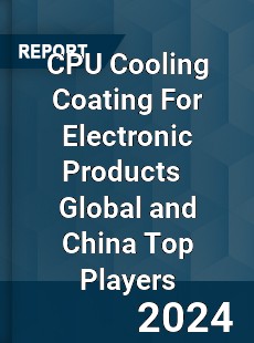 CPU Cooling Coating For Electronic Products Global and China Top Players Market