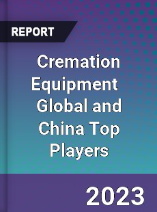 Cremation Equipment Global and China Top Players Market