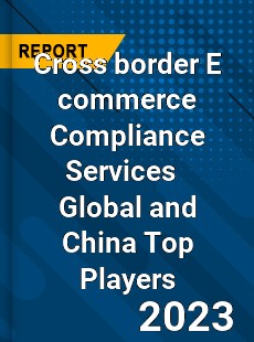 Cross border E commerce Compliance Services Global and China Top Players Market