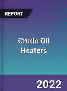 Crude Oil Heaters Market