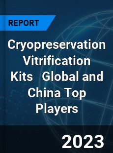 Cryopreservation Vitrification Kits Global and China Top Players Market