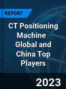 CT Positioning Machine Global and China Top Players Market