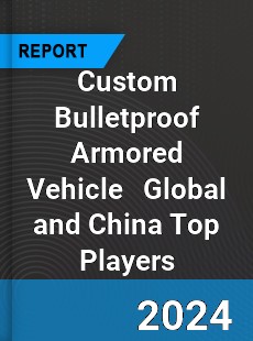 Custom Bulletproof Armored Vehicle Global and China Top Players Market