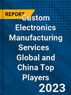 Custom Electronics Manufacturing Services Global and China Top Players Market