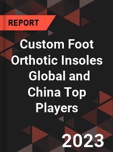 Custom Foot Orthotic Insoles Global and China Top Players Market