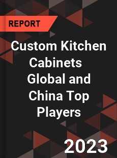 Custom Kitchen Cabinets Global and China Top Players Market