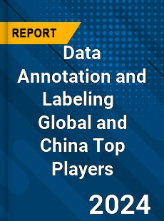 Data Annotation and Labeling Global and China Top Players Market