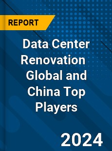 Data Center Renovation Global and China Top Players Market