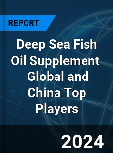 Deep Sea Fish Oil Supplement Global and China Top Players Market