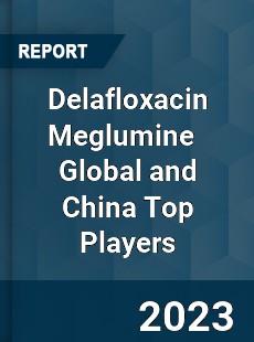 Delafloxacin Meglumine Global and China Top Players Market