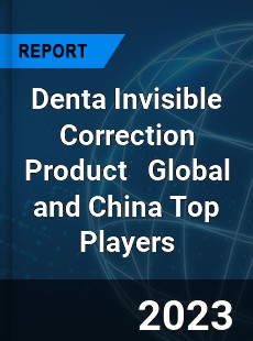 Denta Invisible Correction Product Global and China Top Players Market