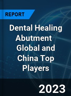 Dental Healing Abutment Global and China Top Players Market