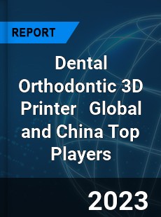 Dental Orthodontic 3D Printer Global and China Top Players Market