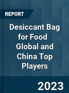 Desiccant Bag for Food Global and China Top Players Market