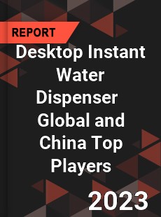 Desktop Instant Water Dispenser Global and China Top Players Market