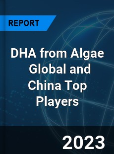 DHA from Algae Global and China Top Players Market