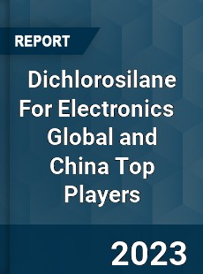 Dichlorosilane For Electronics Global and China Top Players Market