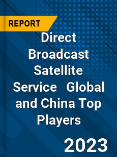 Direct Broadcast Satellite Service Global and China Top Players Market