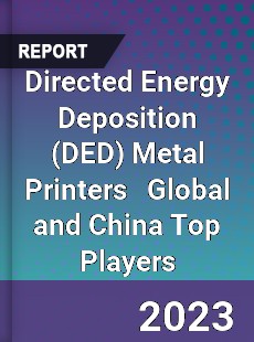 Directed Energy Deposition Metal Printers Global and China Top Players Market