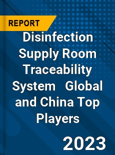 Disinfection Supply Room Traceability System Global and China Top Players Market