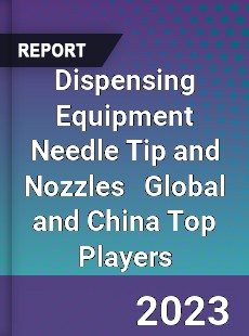 Dispensing Equipment Needle Tip and Nozzles Global and China Top Players Market