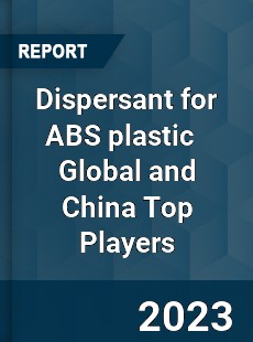 Dispersant for ABS plastic Global and China Top Players Market