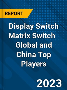 Display Switch Matrix Switch Global and China Top Players Market