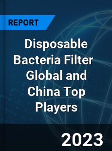 Disposable Bacteria Filter Global and China Top Players Market