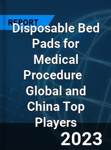 Disposable Bed Pads for Medical Procedure Global and China Top Players Market