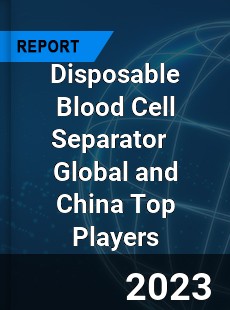 Disposable Blood Cell Separator Global and China Top Players Market