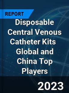 Disposable Central Venous Catheter Kits Global and China Top Players Market