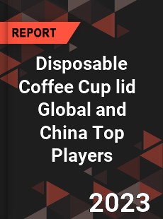 Disposable Coffee Cup lid Global and China Top Players Market