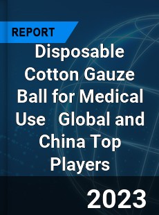 Disposable Cotton Gauze Ball for Medical Use Global and China Top Players Market