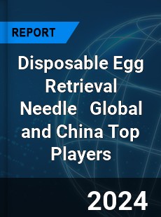 Disposable Egg Retrieval Needle Global and China Top Players Market