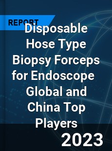 Disposable Hose Type Biopsy Forceps for Endoscope Global and China Top Players Market