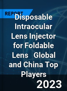 Disposable Intraocular Lens Injector for Foldable Lens Global and China Top Players Market