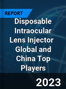 Disposable Intraocular Lens Injector Global and China Top Players Market