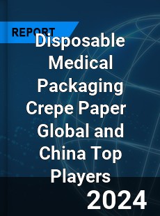 Disposable Medical Packaging Crepe Paper Global and China Top Players Market