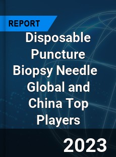 Disposable Puncture Biopsy Needle Global and China Top Players Market