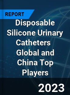 Disposable Silicone Urinary Catheters Global and China Top Players Market