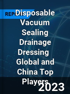 Disposable Vacuum Sealing Drainage Dressing Global and China Top Players Market