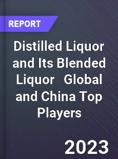 Distilled Liquor and Its Blended Liquor Global and China Top Players Market