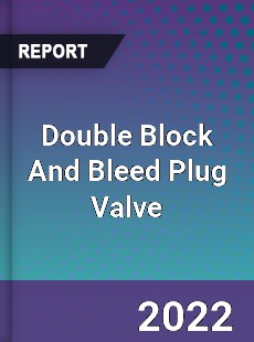 Double Block And Bleed Plug Valve Market