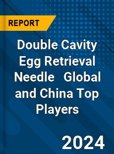 Double Cavity Egg Retrieval Needle Global and China Top Players Market